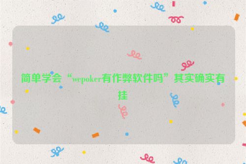 简单学会“wepoker有作弊软件吗”其实确实有挂