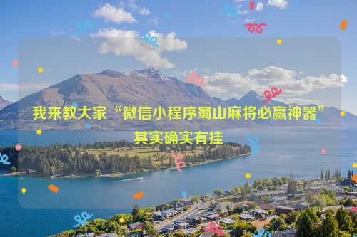 我来教大家“微信小程序蜀山麻将必赢神器”其实确实有挂