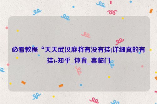 必看教程“天天武汉麻将有没有挂(详细真的有挂)-知乎_体育_喜临门