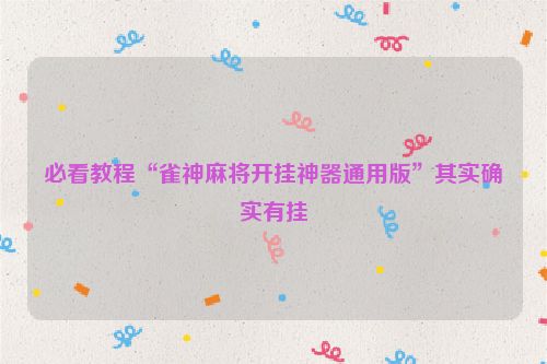 必看教程“雀神麻将开挂神器通用版”其实确实有挂