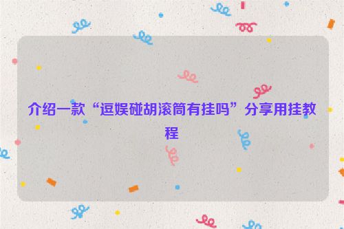 介绍一款“逗娱碰胡滚筒有挂吗”分享用挂教程