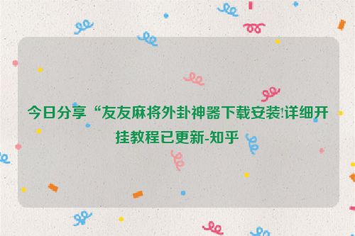 今日分享“友友麻将外卦神器下载安装!详细开挂教程已更新-知乎