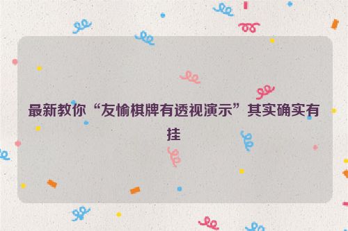 最新教你“友愉棋牌有透视演示”其实确实有挂