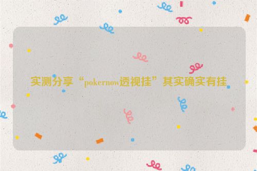 实测分享“pokernow透视挂”其实确实有挂