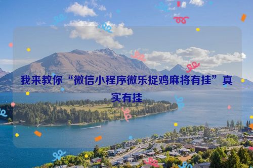 我来教你“微信小程序微乐捉鸡麻将有挂”真实有挂