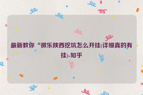 最新教你“微乐陕西挖坑怎么开挂(详细真的有挂)-知乎