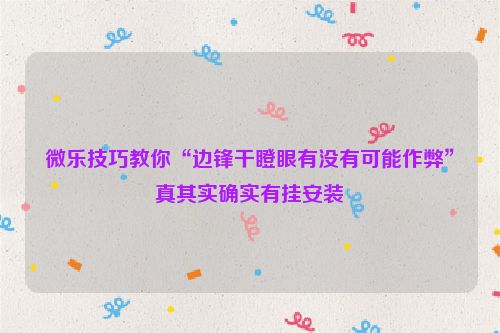 微乐技巧教你“边锋干瞪眼有没有可能作弊”真其实确实有挂安装