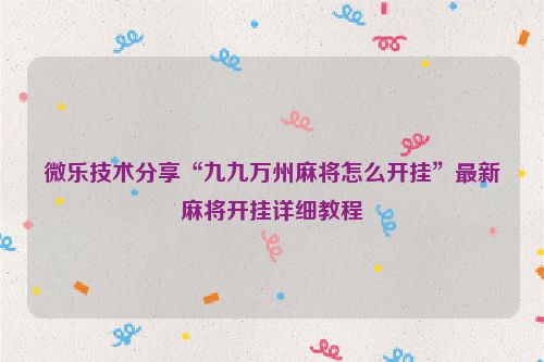 微乐技术分享“九九万州麻将怎么开挂”最新麻将开挂详细教程