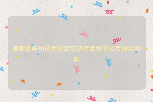 威斯康辛州选民决定立法控制和非公民投票问题