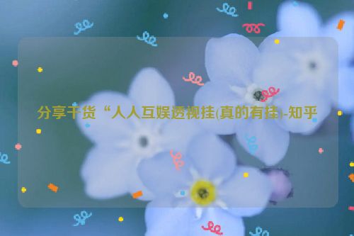 分享干货“人人互娱透视挂(真的有挂)-知乎
