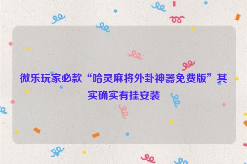 微乐玩家必款“哈灵麻将外卦神器免费版”其实确实有挂安装