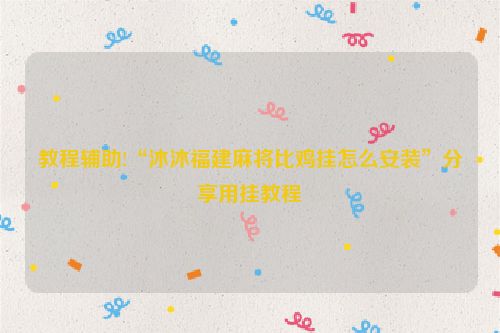 教程辅助!“沐沐福建麻将比鸡挂怎么安装”分享用挂教程