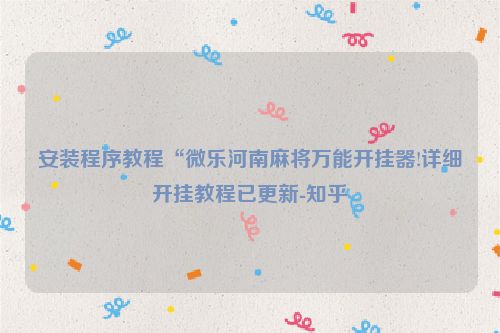 安装程序教程“微乐河南麻将万能开挂器!详细开挂教程已更新-知乎