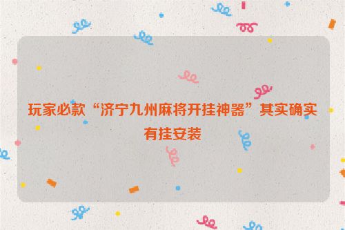 玩家必款“济宁九州麻将开挂神器”其实确实有挂安装