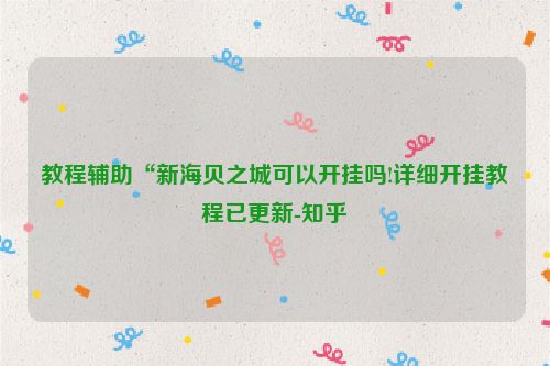 教程辅助“新海贝之城可以开挂吗!详细开挂教程已更新-知乎