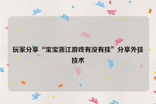 玩家分享“宝宝浙江游戏有没有挂”分享外挂技术