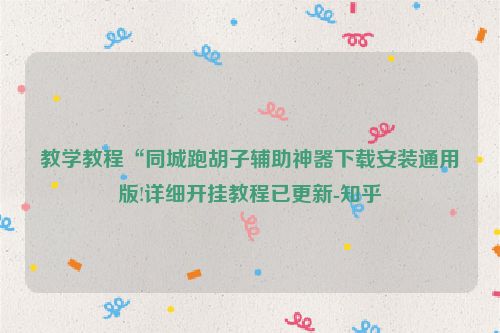 教学教程“同城跑胡子辅助神器下载安装通用版!详细开挂教程已更新-知乎