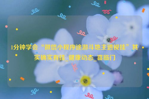 1分钟学会“微信小程序途游斗地主透视挂”其实确实有挂_健康动态_喜临门