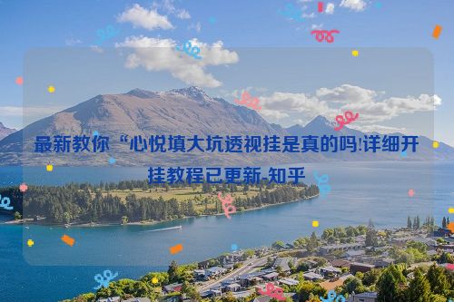 最新教你“心悦填大坑透视挂是真的吗!详细开挂教程已更新-知乎