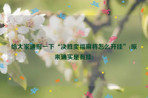 给大家通报一下“决胜奕福麻将怎么开挂”(原来确实是有挂)