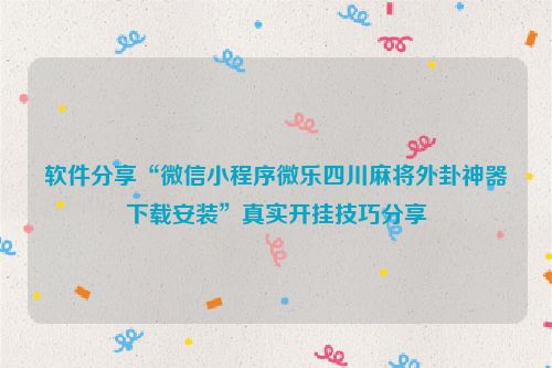 软件分享“微信小程序微乐四川麻将外卦神器下载安装”真实开挂技巧分享