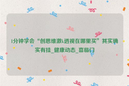 1分钟学会“创思维激k透视在哪里买”其实确实有挂_健康动态_喜临门
