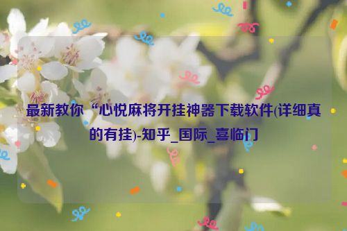 最新教你“心悦麻将开挂神器下载软件(详细真的有挂)-知乎_国际_喜临门