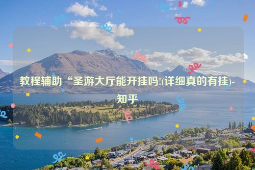 教程辅助“圣游大厅能开挂吗!(详细真的有挂)-知乎