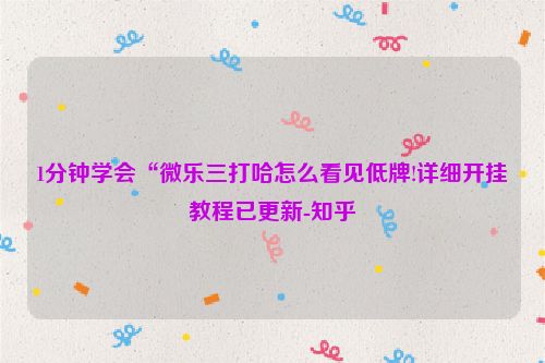 1分钟学会“微乐三打哈怎么看见低牌!详细开挂教程已更新-知乎