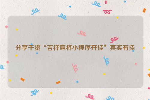分享干货“吉祥麻将小程序开挂”其实有挂
