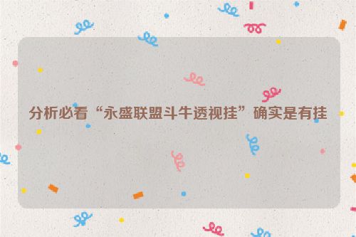分析必看“永盛联盟斗牛透视挂”确实是有挂