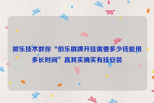 微乐技术教你“伯乐棋牌开挂需要多少钱能用多长时间”真其实确实有挂安装