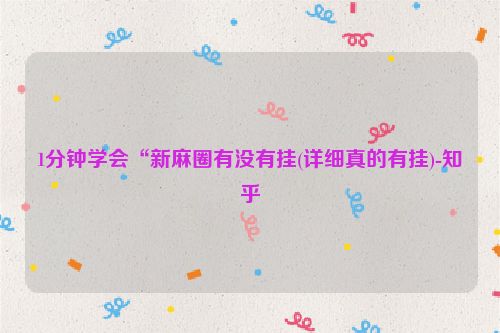 1分钟学会“新麻圈有没有挂(详细真的有挂)-知乎