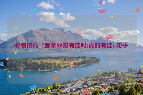 必看技巧“都莱双扣有挂吗(真的有挂)-知乎