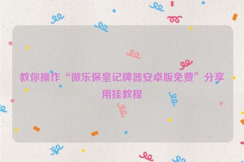 教你操作“微乐保皇记牌器安卓版免费”分享用挂教程