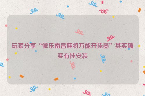 玩家分享“微乐南昌麻将万能开挂器”其实确实有挂安装