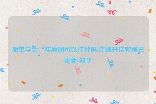 简单学会“桂麻圈可以作弊吗!详细开挂教程已更新-知乎