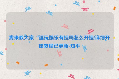 我来教大家“逗玩娱乐有挂吗怎么开挂!详细开挂教程已更新-知乎