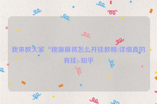 我来教大家“桃源麻将怎么开挂教程(详细真的有挂)-知乎