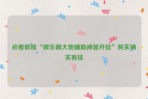 必看教程“微乐锄大地辅助神器开挂”其实确实有挂