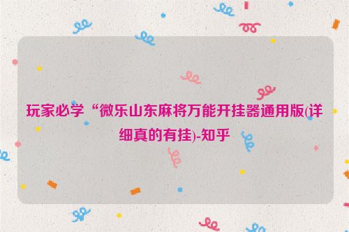 玩家必学“微乐山东麻将万能开挂器通用版(详细真的有挂)-知乎