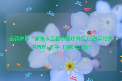 最新教你“微乐卡五星小程序开挂方法(详细真的有挂)-知乎_国际_喜临门