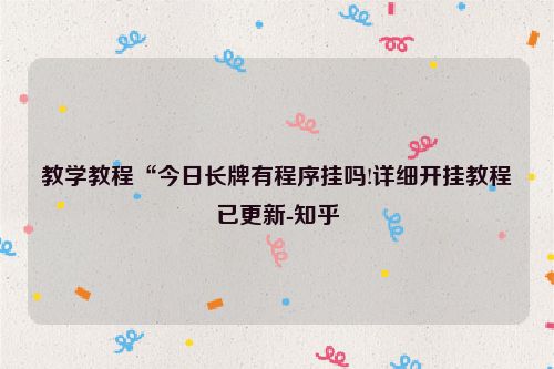 教学教程“今日长牌有程序挂吗!详细开挂教程已更新-知乎