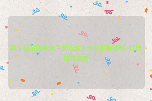 微乐玩家赢教你“欢乐达人十三张有挂吗- 开挂技巧讲解