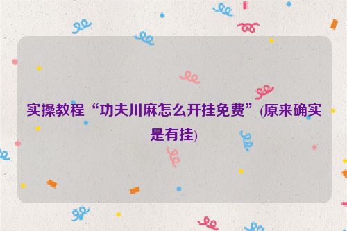 实操教程“功夫川麻怎么开挂免费”(原来确实是有挂)