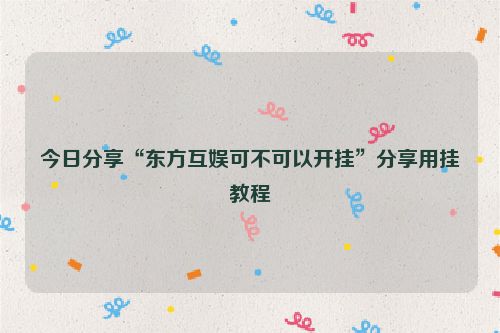 今日分享“东方互娱可不可以开挂”分享用挂教程