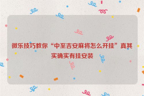 微乐技巧教你“中至吉安麻将怎么开挂”真其实确实有挂安装