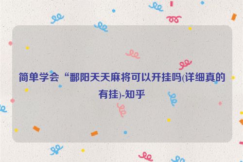 简单学会“鄱阳天天麻将可以开挂吗(详细真的有挂)-知乎