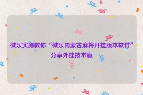 微乐实测教你“微乐内蒙古麻将开挂版本软件”分享外挂技术赢