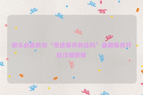 微乐必赢教你“奇迹麻将有挂吗”最新麻将开挂详细教程